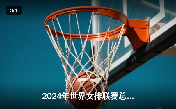 2024年世界女排联赛总决赛：中国队鏖战五局惜败巴西 李盈莹独得28分难救主 - 3
