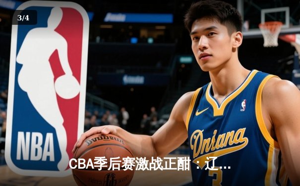 CBA季后赛激战正酣：辽宁本钢加时险胜广东宏远，赵继伟砍下35分创生涯新高 - 3
