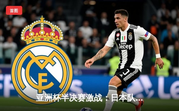 亚洲杯半决赛激战：日本队加时绝杀伊朗，与卡塔尔会师决赛