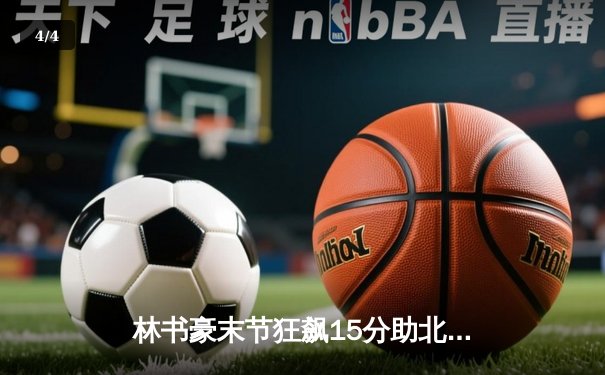 林书豪末节狂飙15分助北京首钢逆转广东，CBA季后赛上演惊天大翻盘 - 4