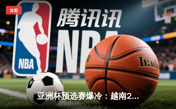 亚洲杯预选赛爆冷：越南2-1逆转日本，阮光海世界波锁定胜局