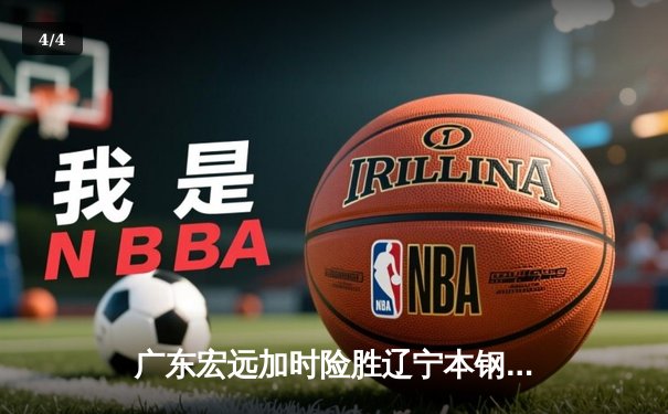 广东宏远加时险胜辽宁本钢，CBA总决赛上演史诗级对决 - 4