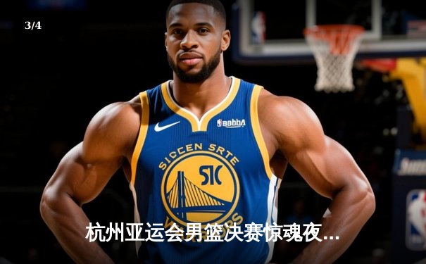 杭州亚运会男篮决赛惊魂夜：中国男篮1分逆转约旦卫冕成功，张镇麟26+9加时封王 - 3