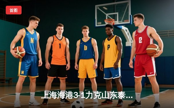 上海海港3-1力克山东泰山 武磊双响登顶中超射手榜