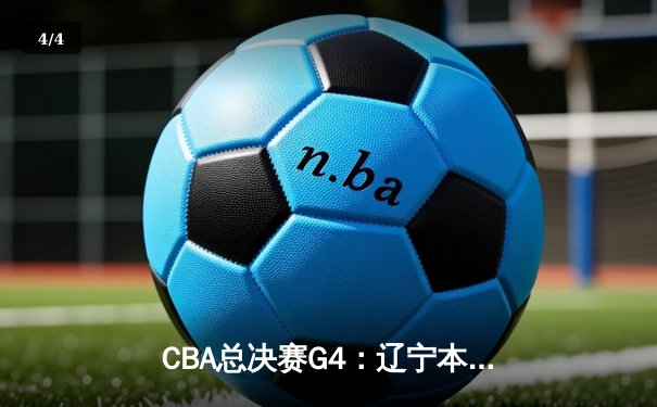 CBA总决赛G4：辽宁本钢逆转新疆伊力特，成功加冕三连冠 - 4