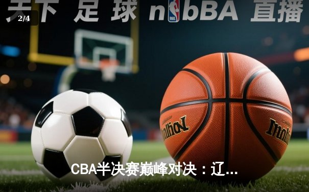 CBA半决赛巅峰对决：辽宁本钢加时险胜广东宏远，赵继伟砍30分准三双 - 2