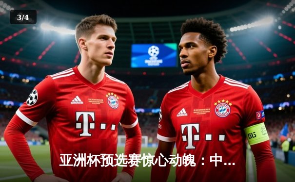 亚洲杯预选赛惊心动魄：中国队加时赛绝杀伊朗，晋级之路现曙光 - 3