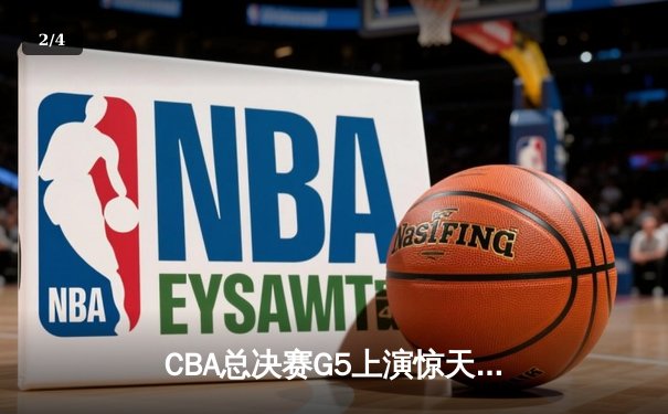 CBA总决赛G5上演惊天逆转 辽宁本钢加时险胜浙江广厦夺得队史第三冠 - 2