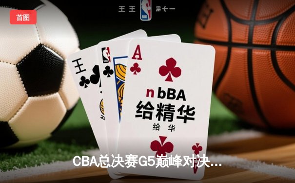 CBA总决赛G5巅峰对决：辽宁本钢加时险胜新疆广汇 成功卫冕总冠军