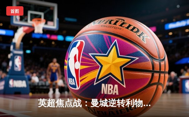 英超焦点战：曼城逆转利物浦，哈兰德双响领跑射手榜